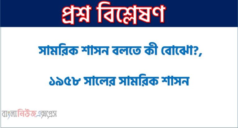 সামরিক শাসন কাকে বলে?, সামরিক শাসন বলতে কী বোঝো?,১৯৫৮ সালের সামরিক শাসন, ১৯৫৮ সালে সামরিক শাসন জারির কারণ