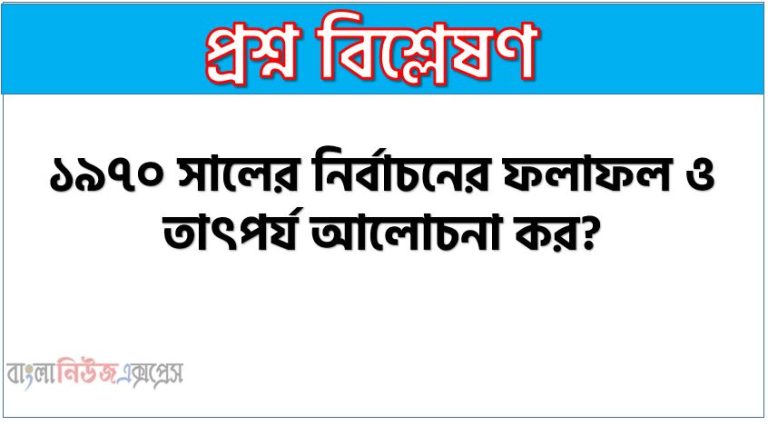 ১৯৭০ সালের নির্বাচনের ফলাফল ও তাৎপর্য আলোচনা কর?,১৯৭০ সালের নির্বাচনের মধ্য স্বাধীন বাংলাদেশের বীজ নিহিত ছিলো “ আলোচনা কর?,১৯৭০ সালের নির্বাচন গুরুত্ব ও ফলাফল,'৭০ সালের সাধারণ নির্বাচনই স্বাধীনতা ও মুক্তির সোপান