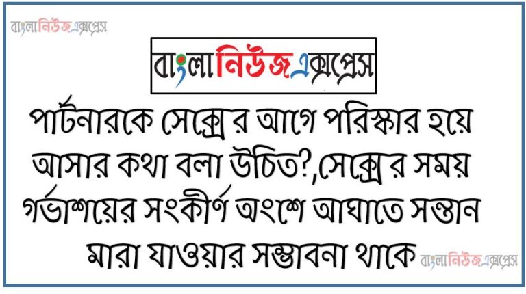 বিশেষ মূহুর্তে যদি কনডম ছিদ্র হয়ে যায় তবে কি করা উচিত?,কনডম না ফুঁটা হওয়ার কোন নির্দিষ্ট পদ্ধতি আছে কি?,গরম টিউবে করা কি উচিত হবে?,পার্টনারকে সেক্সের আগে পরিস্কার হয়ে আসার কথা বলা উচিত?,সেক্সের সময় গর্ভাশয়ের সংকীর্ণ অংশে আঘাতে সন্তান মারা যাওয়ার সম্ভাবনা থাকে,ক্লিটোরাল উত্তেজনায় উত্তম পদ্ধতি কি?,বেশি বেশি মিলিত হওয়ার ইচ্ছে কীভাবে বাস্তবায়ন করা যায়?