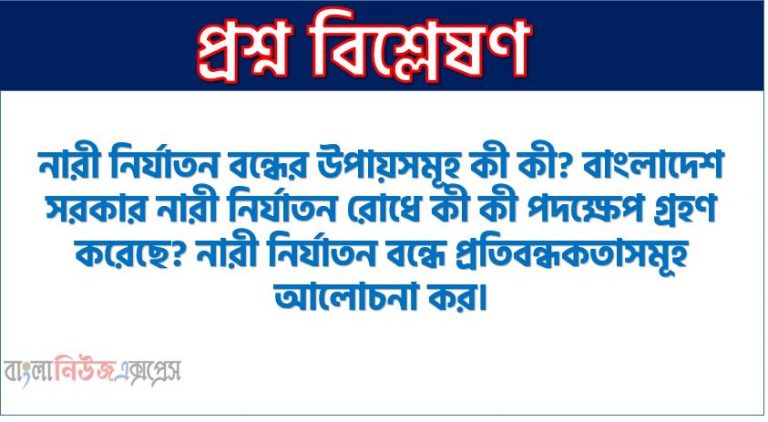 নারী নির্যাতন রোধে বাংলাদেশ সরকারের ভূমিকা বর্ণনা কর এবং নারী নির্যাতন বন্ধের প্রতিবন্ধকতা লিখ।, কিভাবে নারী নির্যাতন বন্ধ করা যাবে?, নারী নির্যাতন রোধে বাংলাদেশ সরকারের গৃহীত পদক্ষেপসমূহ কী কী?, নারী নির্যাতন বন্ধে প্রতিবন্ধকতাসমূহ আলোচনা কর