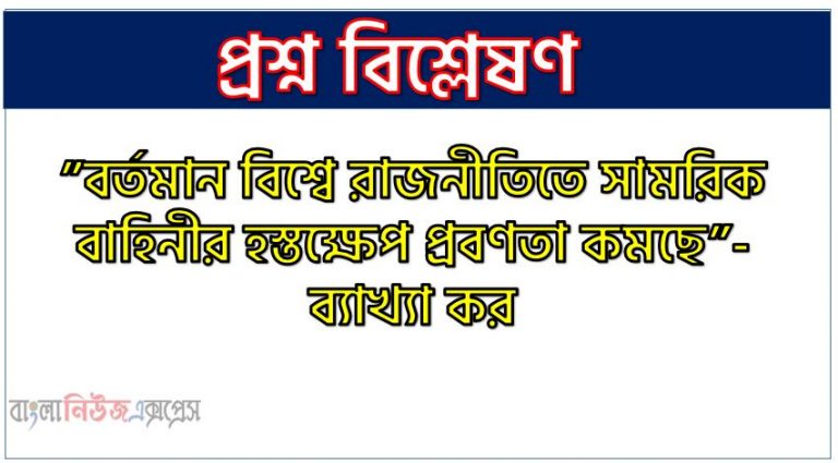 ”বর্তমান বিশ্বে রাজনীতিতে সামরিক বাহিনীর হস্তক্ষেপ প্রবণতা কমছে”- ব্যাখ্যা কর,সামরিক হস্তক্ষেপ কি?,রাজনীতিতে সামরিক বাহিনীর হস্তক্ষেপের প্রবণতা হ্রাসের কারণ