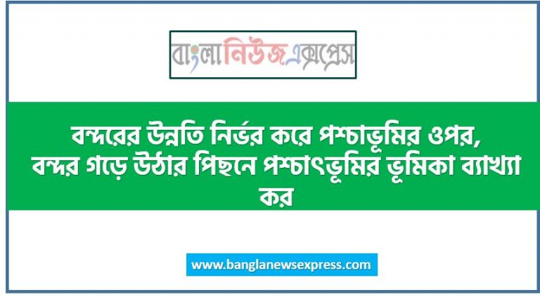 বন্দরের উন্নতি নির্ভর করে পশ্চাভূমির ওপর,বন্দর গড়ে উঠার পিছনে পশ্চাৎভূমির ভূমিকা ব্যাখ্যা কর,দেশের সার্বিক উন্নয়নে যোগাযোগ ব্যবস্থার ভূমিকা গুরুত্বপূর্ণ ব্যাখ্যা কর,বন্দরের উন্নতিতে পশ্চাদভূমির ভূমিকা কী?,সাব্বিরের এলাকা থেকে ঢাকার যোগাযোগ ব্যবস্থা উন্নত হওয়ার পেছনে কোন নিয়ামকটি উল্লেখযোগ্য,পরিবহন ও যোগাযোগ বলতে কী বোঝ?,জাতীয় জনপথ বলতে কী বোঝায়?,বাংলাদেশে কত ধরনের রেলপথ রয়েছে?,বন্দর গড়ে ওঠার পিছনে পশ্চাদভূমির ভূমিকা ব্যাখ্যা কর,মিটারগেজ ও ব্রডগেজ লাইন বলতে কী বোঝ?