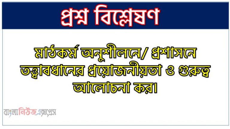 মাঠকর্ম অনুশীলনে/ প্রশাসনে তত্ত্বাবধানের প্রয়োজনীয়তা ও গুরুত্ব আলোচনা কর।, মাঠকর্মে / মাঠকর্ম অনুশীলনে তত্ত্বাবধানের প্রয়োজনীয়তা ও গুরুত্ব তুলে ধর,মাঠকর্ম অনুশীলনে তত্ত্বাবধানের প্রয়োজনীয়তা ব্যাখ্যা কর,মাঠকর্ম অনুশীলনে তত্ত্বাবধানের গুরুত্ব বিশ্লেষণ কর,মাঠকর্ম প্রশাসনে তত্ত্বাবধানের তাৎপর্য উল্লেখ কর