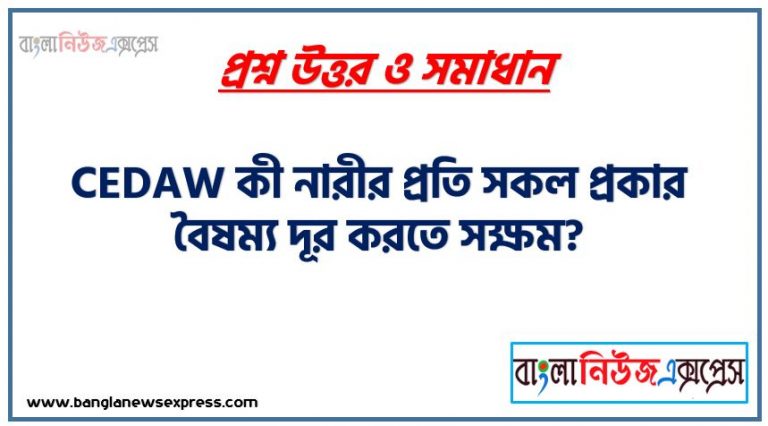 CEDAW কী নারীর প্রতি সকল প্রকার বৈষম্য দূর করতে সক্ষম? , CEDAW কী নারীর অধিকার রক্ষা করতে সক্ষম? সংক্ষেপে আলোচনার কর,CEDAW কী নারীর প্রতি সকল প্রকার বৈষম্য দূর করতে সক্ষম? সংক্ষেপে আলোচনা