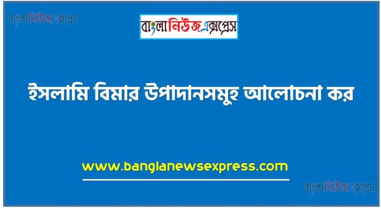 ইসলামি বিমার উপাদানসমুহ আলোচনা কর, ইসলামি বিমার উপাদানসমূহ কি কি?, ইসলামি তাকাফুলের উপাদানসমূহ বর্ণনা কর।