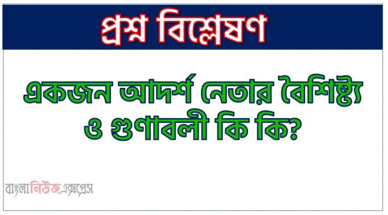 নেতৃত্ব কি?, নেতৃত্বের গুণাবলী কি কি?,নেতৃত্ব কাকে বলে?, নেতৃত্বের সংজ্ঞা,"নেতৃত্বের গুনাবলী", একজন আদর্শ নেতার বৈশিষ্ট্য ও গুণাবলী কি কি?