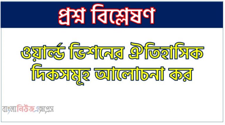 ওয়ার্ল্ড ভিশনের ঐতিহাসিক প্রেক্ষাপট ,ওয়ার্ল্ড ভিশনের ঐতিহাসিক প্রেক্ষাপট লিখ।,ওয়ার্ল্ড ভিশন বাংলাদেশ ঐতিহাসিক দিকসমূহ আলোচনা কর , ওয়ার্ল্ড ভিশনের ঐতিহাসিক দিকসমূহ আলোচনা কর