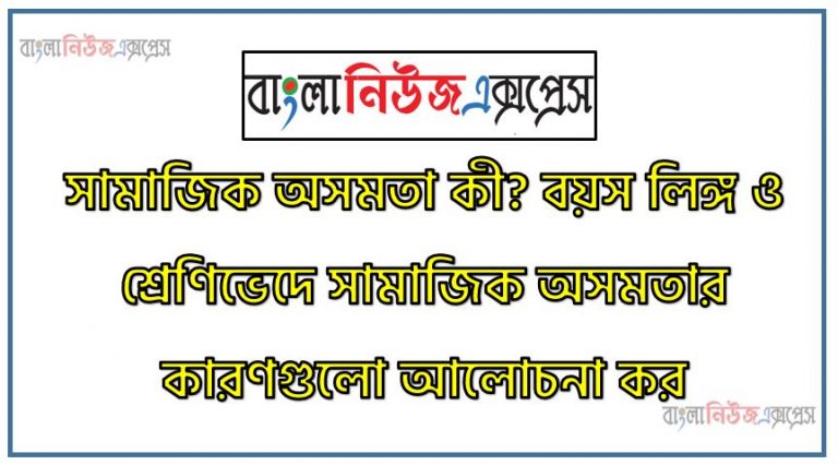 সামাজিক অসমতা কী? বয়স লিঙ্গ ও শ্রেণিভেদে সামাজিক অসমতার কারণগুলো আলোচনা কর , সামাজিক অসমতা কাকে বলে? ,বয়স লিঙ্গ ও শ্রেণিভেদে সামাজিক অসমতার কারণগুলো বর্ণনা কর,সামাজিক অসমতা বলতে কী বুঝ?, লিঙ্গ ও শ্রেণিভেদে সামাজিক অসমতার কারণগুলো সম্পর্কে বিবরণ দাও