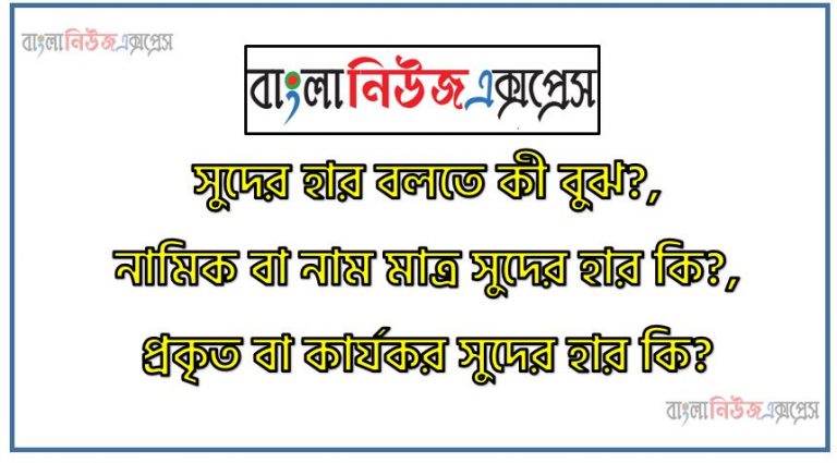 সুদের হার বলতে কী বুঝ?, নামিক বা নাম মাত্র সুদের হার কি?, প্রকৃত বা কার্যকর সুদের হার কি?