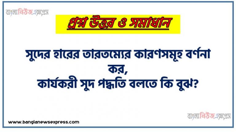 সুদের হারের তারতম্যের কারণসমূহ বর্ণনা কর, কার্যকরী সুদ পদ্ধতি বলতে কি বুঝ?, কার্যকরী সুদ পদ্ধতি কাকে বলে?, কার্যকরী সুদ পদ্ধতি সংজ্ঞা দাও