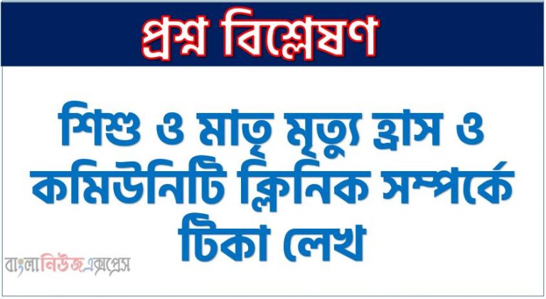 শিশু ও মাতৃ মৃত্যু হ্রাস ও কমিউনিটি ক্লিনিক সম্পর্কে টিকা লেখ, কমিউনিটি ক্লিনিক বাঁচায় প্রাণ, কমিউনিটি ক্লিনিক ও শিশু বিকাশ, মাতৃস্বাস্থ্য ও নিরাপদ মাতৃত্ব নিশ্চিত করতে হবে