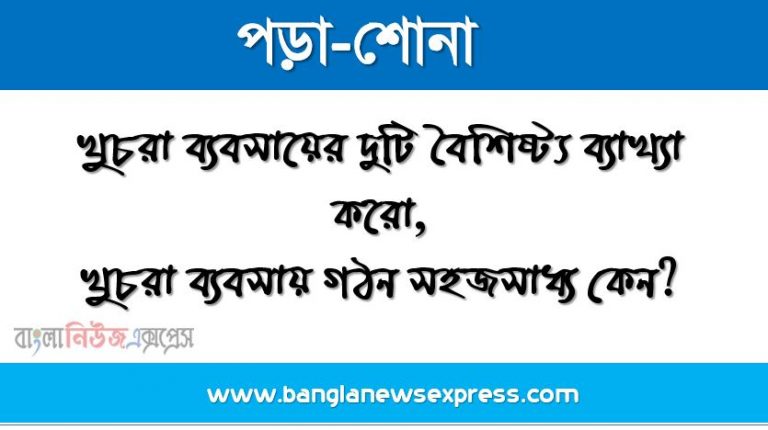 খুচরা ব্যবসায়ের দুটি বৈশিষ্ট্য ব্যাখ্যা করো,খুচরা ব্যবসায় গঠন সহজসাধ্য কেন?,ক্ষুদ্রশিল্প কী?,কুটির শিল্প কী?,ক্ষুদ্র ও কুটির শিল্পের মধ্যে প্রধান দুটি পার্থক্য ব্যাখ্যা করো