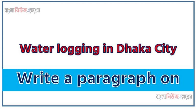 Write a paragraph on ‘Water logging in Dhaka City’, Short Paragraph on Water logging in Dhaka City,Water logging in Dhaka City Paragraph writing, New Paragraph on ‘Water logging in Dhaka City’, Short New Paragraph on Water logging in Dhaka City, Water logging in Dhaka City