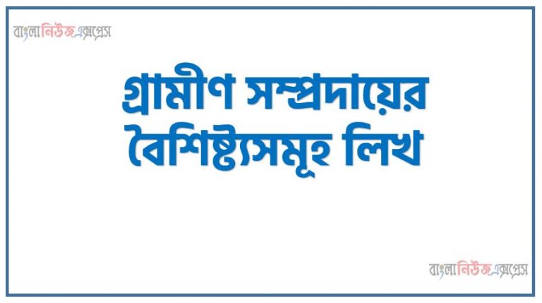 গ্রামীণ সম্প্রদায়ের বৈশিষ্ট্যসমূহ লিখ, কী কী বৈশিষ্ট্য নিয়ে গ্রামীণ সম্প্রদায় গঠিত হয়? ব্যাখ্যা কর, গ্রামীণ সম্প্রদায়ের প্রকৃতি আলোচনা কর।