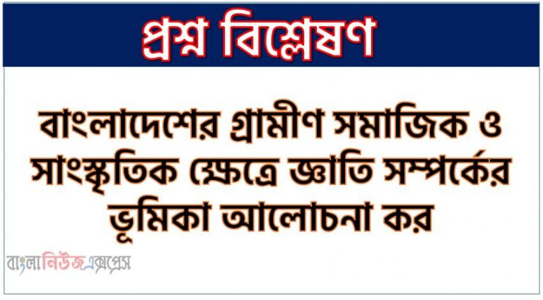 বাংলাদেশের গ্রামীণ সমাজিক ও সাংস্কৃতিক ক্ষেত্রে জ্ঞাতি সম্পর্কের ভূমিকা আলোচনা কর , বাংলাদেশের গ্রামীণ সামাজিক ও সাংস্কৃতিক ক্ষেত্রে জ্ঞাতি সম্পর্ক কেমন প্রভাব বিস্তার করে আলোচনা কর, বাংলাদেশের গ্রামীণ সামাজিক ও সাংস্কৃতিক ক্ষেত্রে জ্ঞাতি সম্পর্কের অবদান বর্ণনা কর।