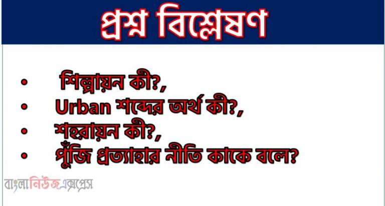 শিল্পায়ন কী?, Urban শব্দের অর্থ কী?, শহরায়ন কী?, পুঁজি প্রত্যাহার নীতি কাকে বলে?,পুঁজি প্রত্যাহার নীতির অপর নাম কী?, নয়া শিল্পনীতি ঘোষণা করা হয় কবে?, শিল্পপ্রতিষ্ঠান জাতীয়করণ সংশোধন বিল গ্রহণ করা যায় কখন?