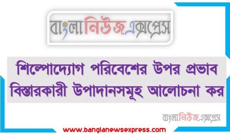 শিল্পোদ্যোগ পরিবেশের উপর প্রভাব বিস্তারকারী উপাদানসমূহ আলোচনা কর, শিল্পোদ্যোগ পরিবেশের উপর কি কি উপাদান প্রভাব বিস্তার করে থাকে?,বাংলাদেশের শিল্পের পরিবেশের উপর প্রভাব বিস্তারকারী উপাদানসমূহ