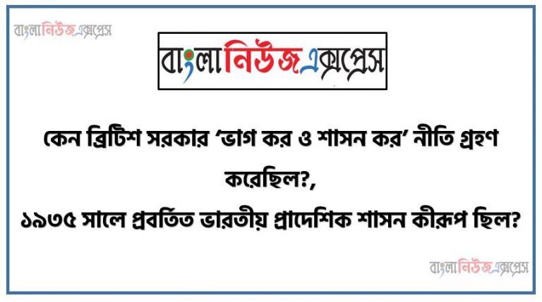 কেন ব্রিটিশ সরকার ‘ভাগ কর ও শাসন কর’ নীতি গ্রহণ করেছিল?,১৯৩৫ সালে প্রবর্তিত ভারতীয় প্রাদেশিক শাসন কীরূপ ছিল?,জিন্নাহর দ্বি-জাতি তত্ত্ব সম্পর্কে তুমি কী জান ?