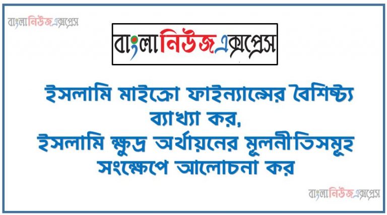 ইসলামি ক্ষুদ্র অর্থায়নের বৈশিষ্ট্য আলোচনা কর, ইসলামি মাইক্রো ফাইন্যান্সের বৈশিষ্ট্য ব্যাখ্যা কর,ইসলামি ক্ষুদ্র অর্থায়নের মূলনীতিসমূহ সংক্ষেপে আলোচনা কর, ইসলামি মাইক্রো ফাইন্যান্সের মূলনীতিসমূহ বর্ণনা কর, ইসলামি ক্ষুদ্র অর্থায়নের মূলনীতিসমূহ সংক্ষেপে আলোচনা কর ,ইসলামি মাইক্রো ফিন্যান্স এর মূলনীতিসমূহ বর্ণনা কর।,ইসলামি মাইক্রো ফিন্যান্স এর নীতিমালাসমুহ আলোচনা কর,ইসলামি ক্ষুদ্র অর্থায়নের মূলনীতিসমূহ লেখ