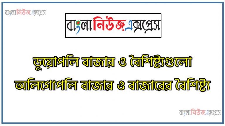 ডুয়োপলি বাজার কাকে বলে, ডুয়োপলি বাজারের বৈশিষ্ট্যগুলো কি কি, অলিগোপলি বাজার কাকে বলে?, অলিগােপলি বাজারের বৈশিষ্ট্য, ডুয়ােপলি বাজারের বলতে কি বুঝ?,অলিগোপলি বাজারের বলতে কি বুঝ?