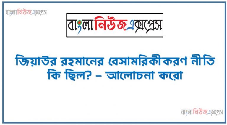 জিয়াউর রহমানের বেসামরিকীকরণ নীতি, জিয়াউর রহমানের ক্ষমতার পটভূমি, বেসামরিকীকরণ নীতি কি ?, জিয়াউর রহমানের বেসামরিকীকরণ নীতি কি ছিল? – আলোচনা করো