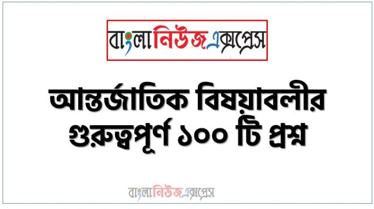 সাধারণ জ্ঞান বাংলাদেশ ও আন্তর্জাতিক বিষয়াবলী থেকে ১০০ প্রশ্নোত্তর, সাধারণ জ্ঞান আন্তর্জাতিক বিষয়াবলী MCQ, গুরুত্বপূর্ণ সাধারণ জ্ঞান বাংলাদেশ ও আন্তর্জাতিক বিষয়াবলী, সাম্প্রতিক তথ্য বিষয়ক গুরুত্বপূর্ণ সাধারন জ্ঞান,বাংলাদেশ পর্যালােচনা ৫০টি প্রশ্নের উত্তর, আন্তর্জাতিক বিষয়াবলীর গুরুত্বপূর্ণ ১০০ টি প্রশ্ন