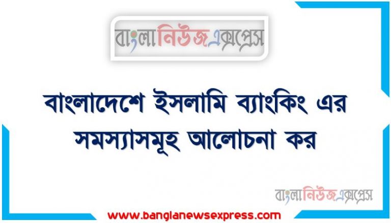 বাংলাদেশে ইসলামি ব্যাংকিং এর সমস্যাসমূহ আলোচনা কর, ইসলামি ব্যাংকিং এর সমস্যাসমূহ আলোচনা কর, ইসলামী ব্যাংকিং-এর অগ্রগতি : সমস্যা, ইসলামী ব্যাংকিং সমস্যা