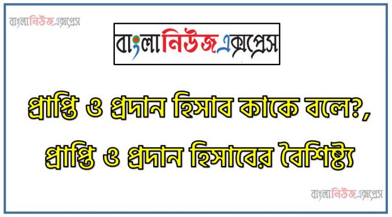 প্রাপ্তি ও প্রদান হিসাব কাকে বলে?, প্রাপ্তি ও প্রদান হিসাবের বৈশিষ্ট্য, প্রাপ্তি ও প্রদান সুবিধা?, প্রাপ্তি ও প্রদান অসুবিধা?