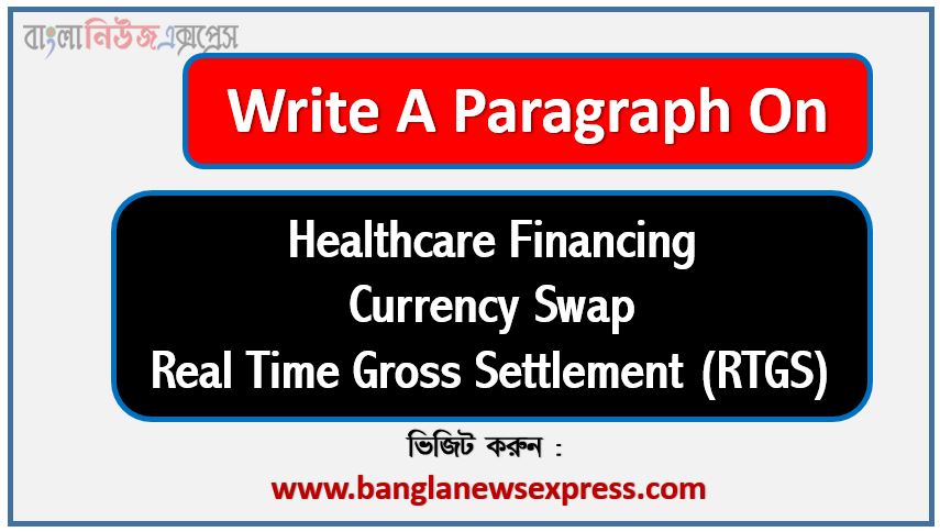 Write a paragraph on ‘Healthcare Financing’, Short Paragraph on Currency Swap,Currency Swap Paragraph writing,hsc paragraph for Real Time Gross Settlement (RTGS) paragraph,ssc paragraph for Real Time Gross Settlement (RTGS) paragraph