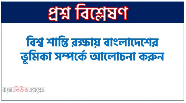 বিশ্ব শান্তি রক্ষায় বাংলাদেশের ভূমিকা সম্পর্কে আলোচনা করুন, জাতিসংঘে বাংলাদেশের শান্তিরক্ষী বাহিনী, জাতিসংঘ শান্তিরক্ষা মিশনে বাংলাদেশের ভূমিকা, জাতিসংঘ শান্তি মিশনে বাংলাদেশ,আন্তর্জাতিক শান্তি রক্ষায় বাংলাদেশের দুই দশক