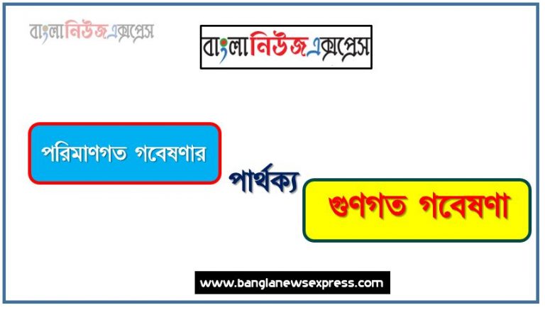 পরিমাণগত গবেষণার ও গুণগত গবেষণা পার্থক্য, পরিমাণগত গবেষণার vs গুণগত গবেষণা পার্থক্য, পরিমাণগত গবেষণার ও গুণগত গবেষণা তুলনামূলক আলোচনা, গুণগত গবেষণা ও পরিমাণগত গবেষণার মধ্যে পার্থক্য, পরিমাণগত গবেষণার ও গুণগত গবেষণা কাকে বলে,তুলনা পরিমাণগত গবেষণার: পরিমাণগত গবেষণার ও গুণগত গবেষণা আলোচনা