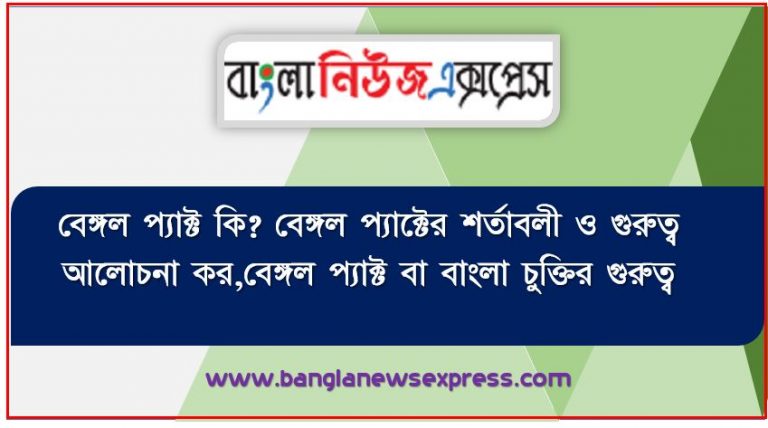 বেঙ্গল প্যাক্ট কি? বেঙ্গল প্যাক্টের শর্তাবলী ও গুরুত্ব আলোচনা কর,বেঙ্গল প্যাক্ট বা বাংলা চুক্তির গুরুত্ব,বেঙ্গল প্যাক্ট এর সর্ত সমূহ কী কী ?