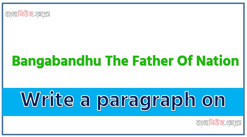 Short Paragraph on bangabandhu the father of nation,bangabandhu the father of nation Paragraph writing
