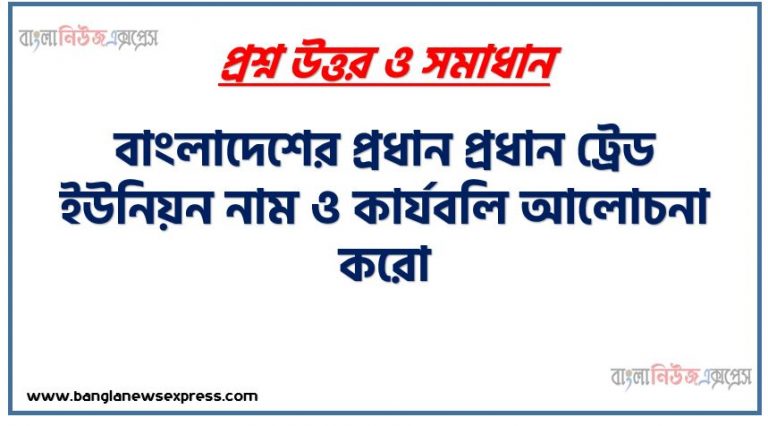 ট্রেড ইউনিয়ন উদ্দেশ্য?, ট্রেড ইউনিয়ন কার্যবলি কাকে বলে,ট্রেড ইউনিয়ন প্রকারভেদ?, বাংলাদেশের প্রধান প্রধান ট্রেড ইউনিয়ন নাম ও কার্যবলি আলোচনা করো