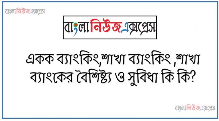 একক ব্যাংকিং,শাখা ব্যাংকিং ,শাখা ব্যাংকের বৈশিষ্ট্য ও সুবিধা কি কি?,একক ব্যাংক কি? একক ব্যাংকের বৈশিষ্ট্য এবং সুবিধা ও অসুবিধা,