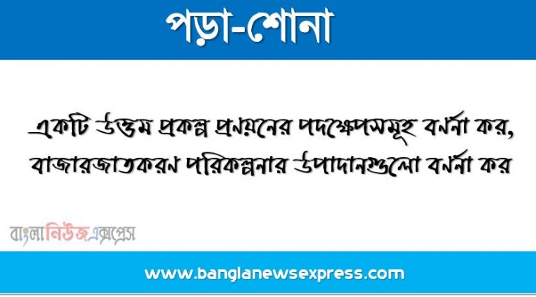 একটি উত্তম প্রকল্প প্রণয়নের পদক্ষেপসমূহ বর্ণনা কর,বাজারজাতকরণ পরিকল্পনার উপাদানগুলো বর্ণনা কর, বাজারজাতকরণ পরিকল্পনার হাতিয়ারসমূহ আলোচনা কর