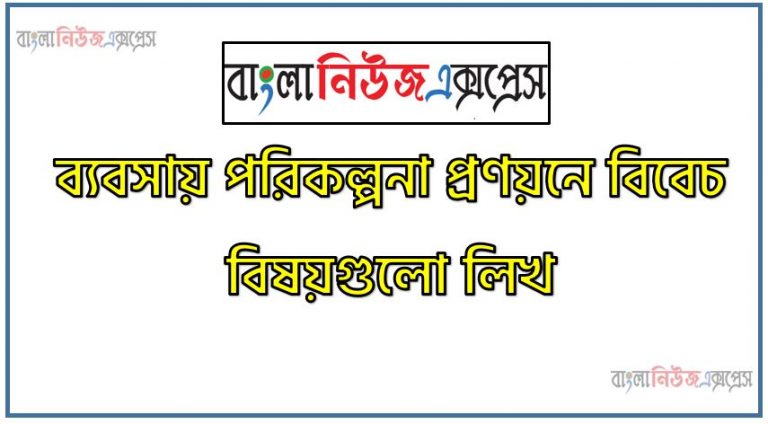 ব্যবসায় পরিকল্পনা প্রণয়নে বিবেচ বিষয়গুলো লিখ, ব্যবসায় পরিকল্পনা প্রণয়নে পরিকল্পনা প্রণয়নে বিবেচ্য বিষয়সমূহ কী,ব্যবসায় পরিকল্পনার উপাদানসমূহ ব্যাখ্যা কর, ব্যবসায় পরিকল্পনার হাতিয়ারগুলো আলোচনা কর