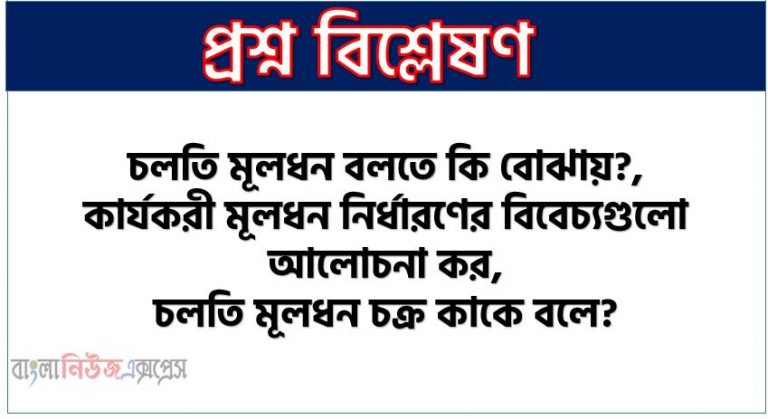 চলতি মূলধন বলতে কি বোঝায়?, কার্যকরী মূলধন নির্ধারণের বিবেচ্যগুলো আলোচনা কর,চলতি মূলধন চক্র কাকে বলে?