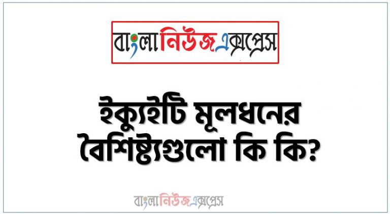 ইক্যুইটি মূলধনের বৈশিষ্ট্যগুলো কি কি?, ইক্যুইটি মূলধনের গুণাবলি উল্লেখ কর