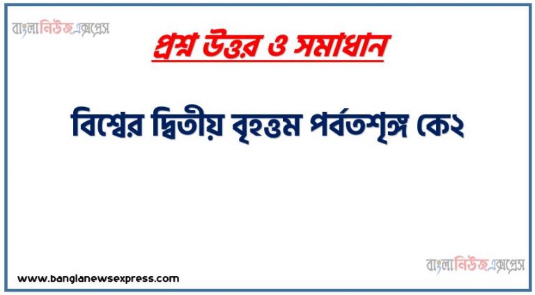 বিশ্বের দ্বিতীয় বৃহত্তম পর্বতশৃঙ্গ কে২, কে২ পর্বতশৃঙ্গে 'জনজট',কে২-এ শুরুর দিককার অভিযানসমূহ,কে২: বিশ্বের দ্বিতীয় সর্বোচ্চ পর্বতশৃঙ্গ,কে২-এর নামকরণ, কে২ ভৌগোলিক বিন্যাস, কে২ বা কেটু (K2) এভারেস্ট পর্বতের পর বিশ্বের দ্বিতীয় সর্বোচ্চ পর্বত শৃঙ্গ