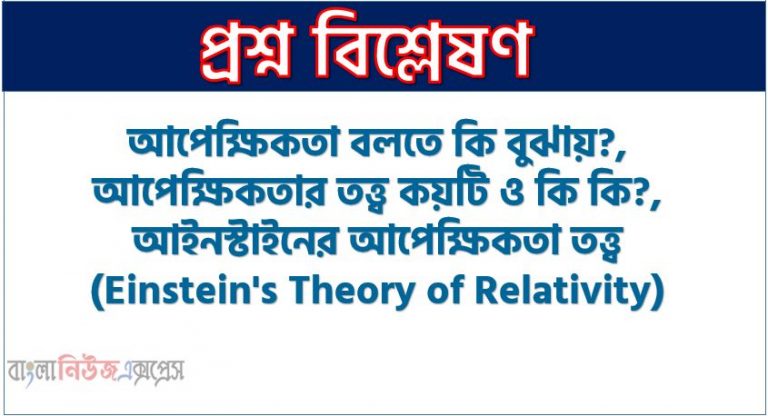 আপেক্ষিকতা বলতে কি বুঝায়?,আপেক্ষিকতার তত্ত্ব কয়টি ও কি কি?, আইনস্টাইনের আপেক্ষিকতা তত্ত্ব (Einstein's Theory of Relativity),ভরের আপেক্ষিকতা, দৈর্ঘ্যের আপেক্ষিকতা - দৈর্ঘ্য সংকোচন,সময়ের আপেক্ষিকতা - সময় বিলম্বন