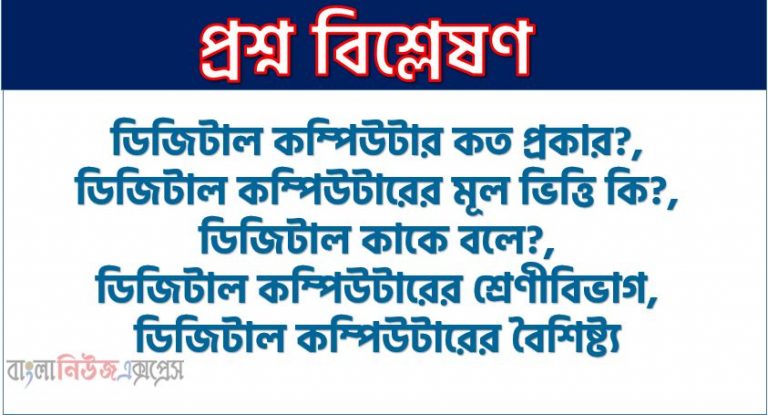 ডিজিটাল কম্পিউটার কত প্রকার?,ডিজিটাল কম্পিউটারের মূল ভিত্তি কি?,ডিজিটাল কাকে বলে?,ডিজিটাল কম্পিউটারের শ্রেণীবিভাগ, ডিজিটাল কম্পিউটারের বৈশিষ্ট্য