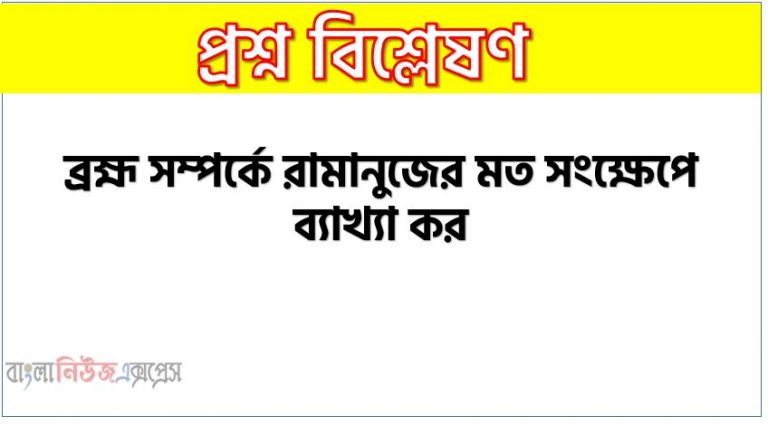 ব্রহ্ম সম্পর্কে রামানুজের মত সংক্ষেপে ব্যাখ্যা কর,রামানুজের ব্রহ্ম সম্পর্কীত মতামত সংক্ষেপে বর্ণনা কর,ব্রহ্ম সম্পর্কে রামানুজের অভিমত কী?,ব্রহ্ম সম্পর্কে রামানুজের মত সংক্ষেপে আলোচনা কর