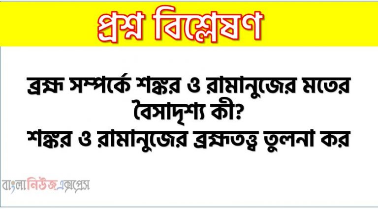 ব্রহ্ম সম্পর্কে শঙ্কর ও রামানুজের মতের বৈসাদৃশ্য কী?, শঙ্কর ও রামানুজের ব্রহ্মতত্ত্ব তুলনা কর