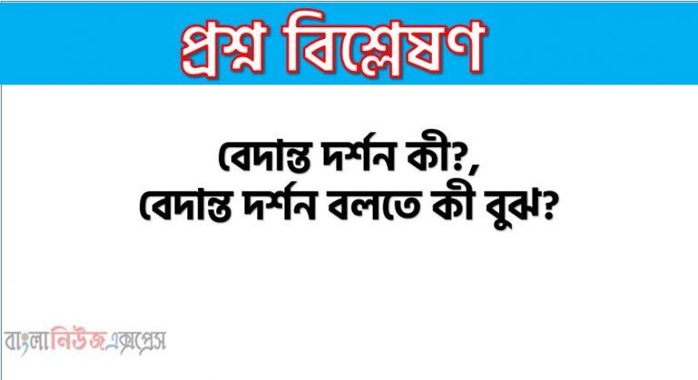 বেদান্ত দর্শন কী?, বেদান্ত দর্শন বলতে কী বুঝ?, বেদান্ত দর্শনের পরিচয় দাও।, বেদান্ত দর্শন কাকে বলে?, বেদান্ত দর্শন বলতে কোন দর্শনকে বোঝায়?