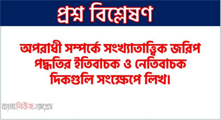 অপরাধী সম্পর্কে সংখ্যাতাত্ত্বিক জরিপ পদ্ধতির সুবিধা ও অসুবিধা সংক্ষেপে বর্ণনা কর।, অপরাধী সম্পর্কে সংখ্যাতাত্ত্বিক জরিপ পদ্ধতির ইতিবাচক ও নেতিবাচক দিকগুলি সংক্ষেপে লিখ।