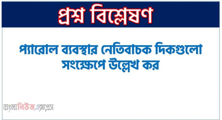 প্যারোল ব্যবস্থার অসুবিধাসমূহ লিখ,প্যারোল ব্যবস্থার নেতিবাচক দিকগুলো সংক্ষেপে উল্লেখ কর,প্যারোলের রাজনীতি ও আইনের প্রশ্ন