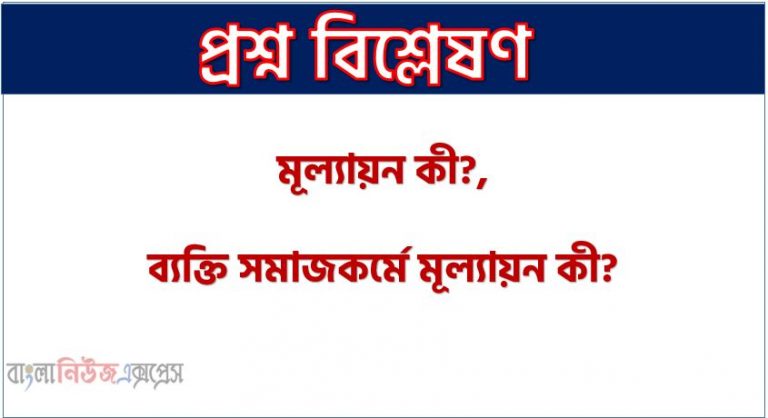 মূল্যায়ন কী?,ব্যক্তি সমাজকর্মে মূল্যায়ন কী?,মূল্যায়নের প্রকারভেদ লিখ, মূল্যায়ন কাকে বলে? কতপ্রকার ও কী কী?,মূল্যায়নের সংজ্ঞা উল্লেখপূর্বক প্রকারভেদ লেখ, মূল্যায়নের পরিচয় দাও ও প্রকারভেদ উল্লেখ কর, মূল্যায়নের ধারণা লেখ, মূল্যায়ন কত প্রকার ও কী কী?