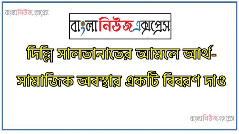 দিল্লি সালতানাতের আমলে আর্থ-সামাজিক অবস্থার একটি বিবরণ দাও, আর্থ-সামাজিক অবস্থার একটি বিবরণ দাও দিল্লি সালতানাতের আমলে, সুলতানী আমলে উপমহাদেশের আর্থ-সামাজিক ও প্রশাসনিক অবস্থা, সুলতানি আমলে বাংলার আর্থ-সামাজিক ও প্রশাসনিক অবস্থা