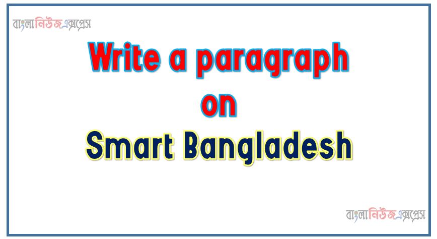 Write a paragraph on ‘Smart Bangladesh’, Short Paragraph on Smart Bangladesh,Smart Bangladesh Paragraph writing, New Paragraph on ‘Smart Bangladesh’, Short New Paragraph on Smart Bangladesh, Smart Bangladesh